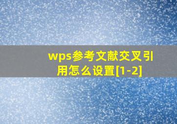 wps参考文献交叉引用怎么设置[1-2]